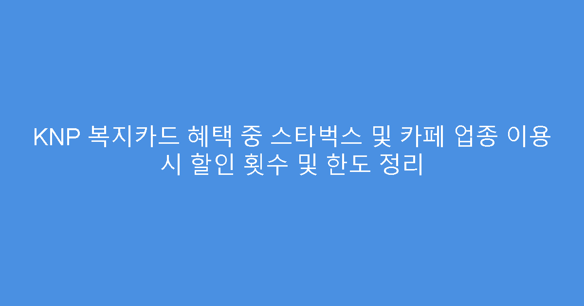 KNP 복지카드 혜택 중 스타벅스 및 카페 업종 이용 시 할인 횟수 및 한도 정리