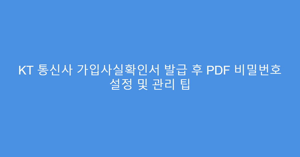 KT 통신사 가입사실확인서 발급 후 PDF 비밀번호 설정 및 관리 팁
