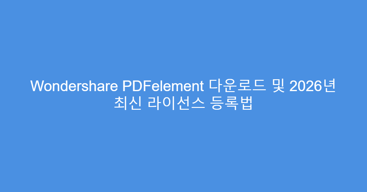 Wondershare PDFelement 다운로드 및 2026년 최신 라이선스 등록법