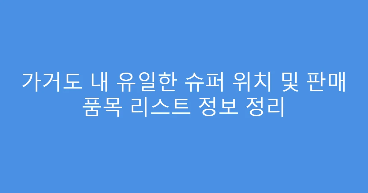 가거도 내 유일한 슈퍼 위치 및 판매 품목 리스트 정보 정리