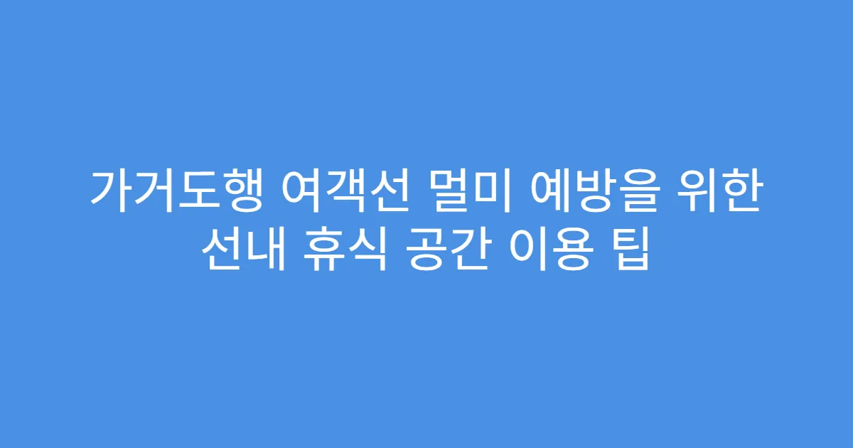 가거도행 여객선 멀미 예방을 위한 선내 휴식 공간 이용 팁