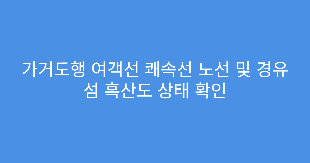 가거도행 여객선 쾌속선 노선 및 경유 섬 흑산도 상태 확인