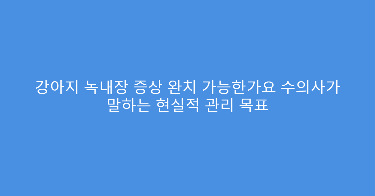 강아지 녹내장 증상 완치 가능한가요 수의사가 말하는 현실적 관리 목표