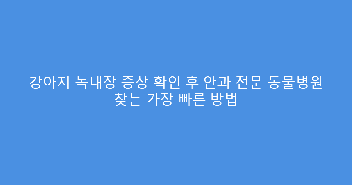 강아지 녹내장 증상 확인 후 안과 전문 동물병원 찾는 가장 빠른 방법