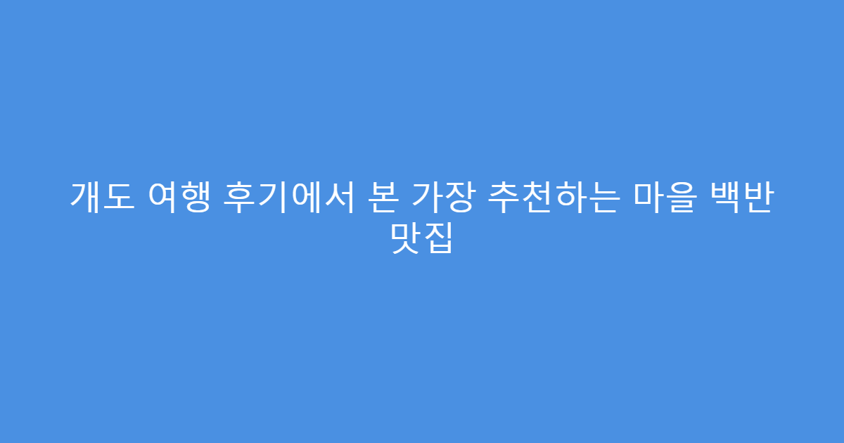 개도 여행 후기에서 본 가장 추천하는 마을 백반 맛집