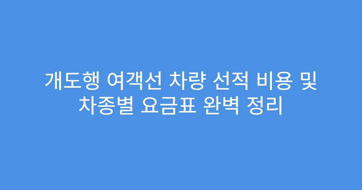 개도행 여객선 차량 선적 비용 및 차종별 요금표 완벽 정리