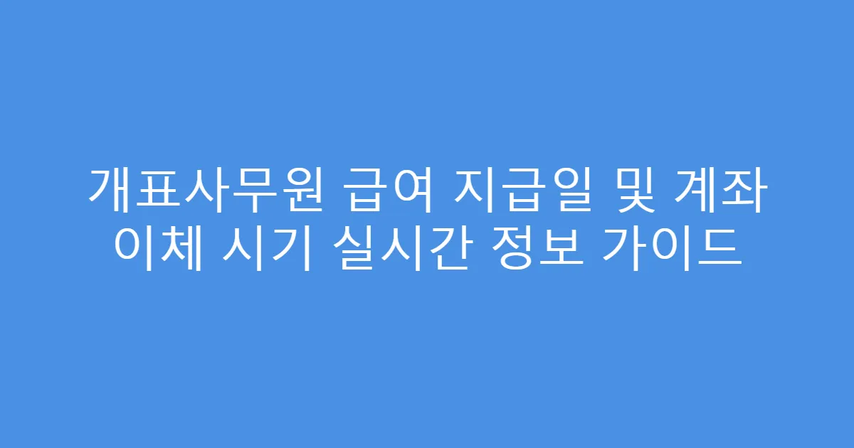 개표사무원 급여 지급일 및 계좌 이체 시기 실시간 정보 가이드