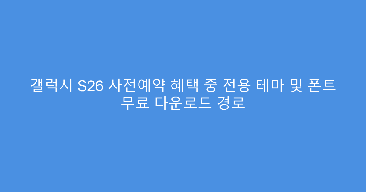 갤럭시 S26 사전예약 혜택 중 전용 테마 및 폰트 무료 다운로드 경로