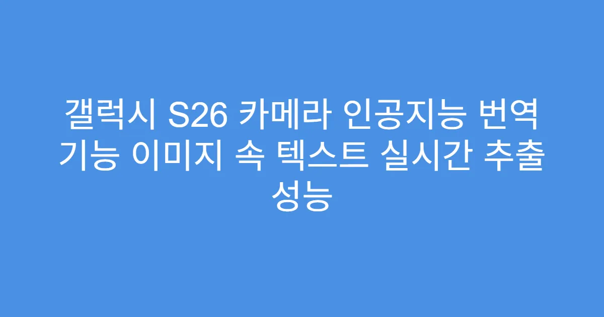 갤럭시 S26 카메라 인공지능 번역 기능 이미지 속 텍스트 실시간 추출 성능
