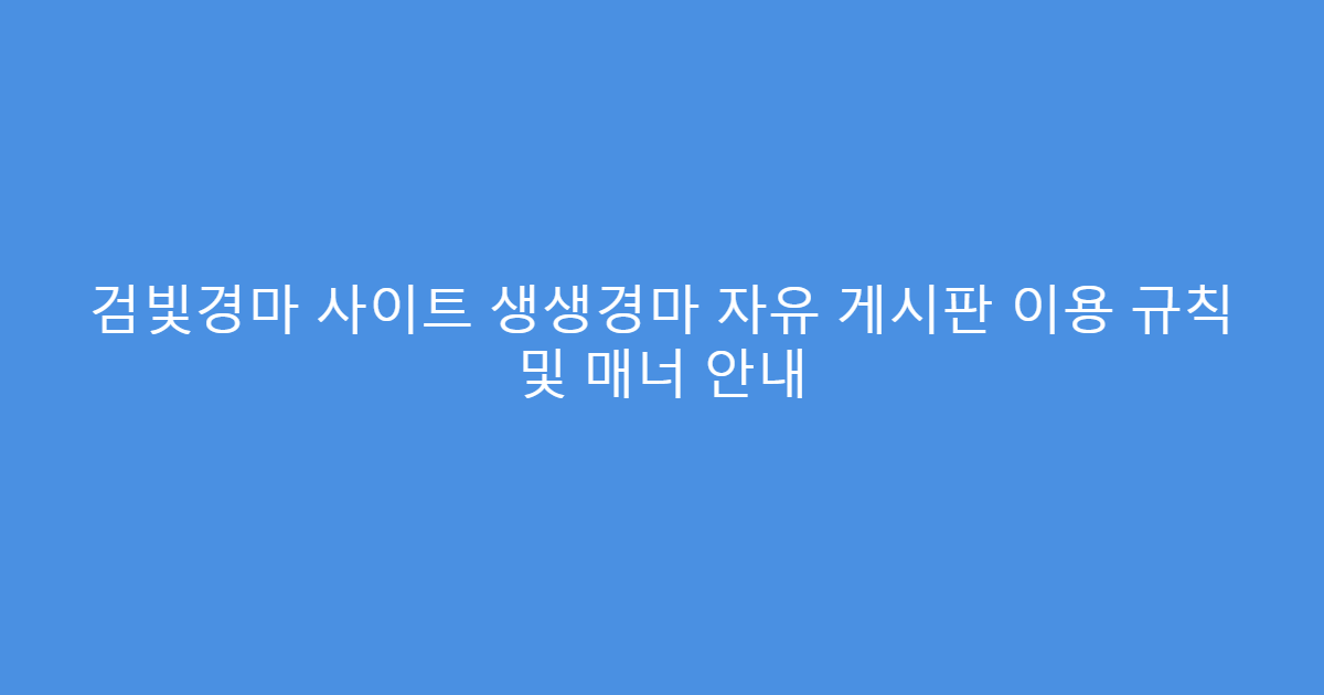 검빛경마 사이트 생생경마 자유 게시판 이용 규칙 및 매너 안내