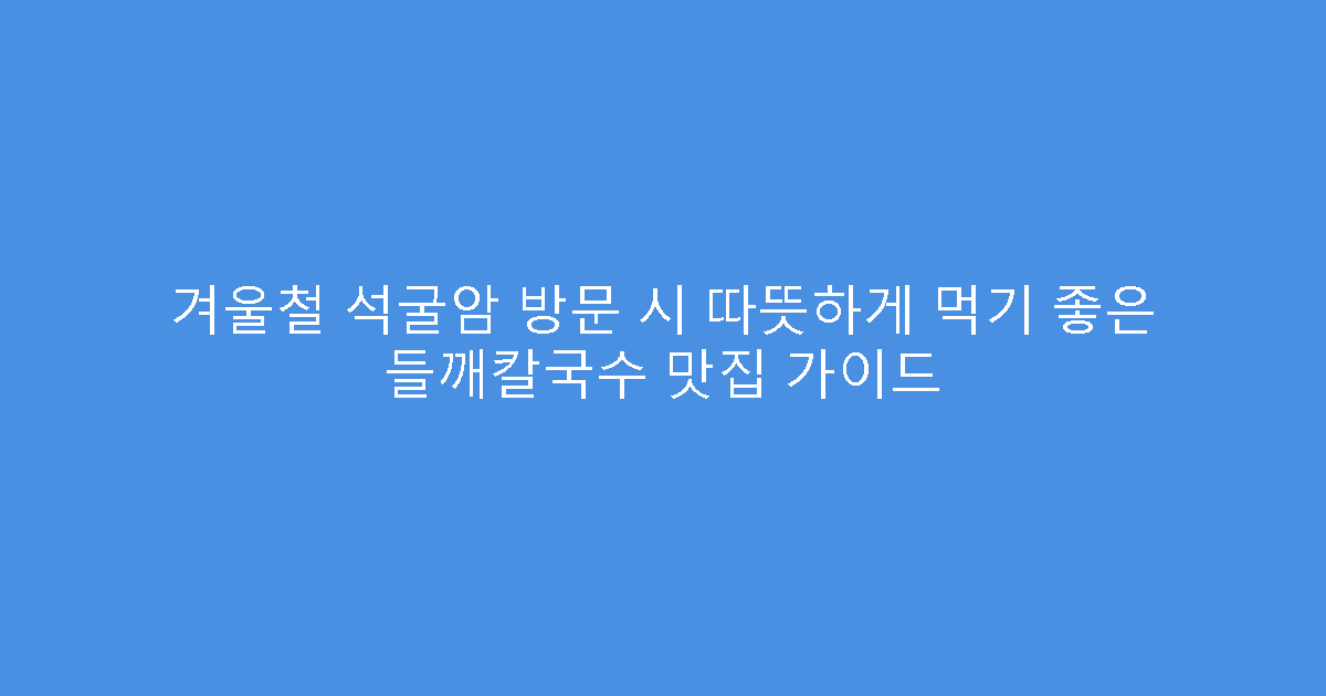 겨울철 석굴암 방문 시 따뜻하게 먹기 좋은 들깨칼국수 맛집 가이드