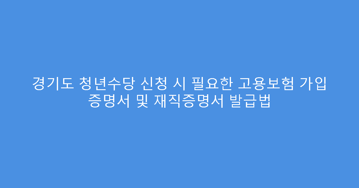 경기도 청년수당 신청 시 필요한 고용보험 가입 증명서 및 재직증명서 발급법