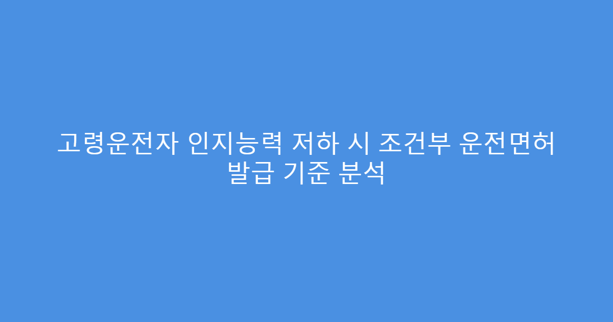 고령운전자 인지능력 저하 시 조건부 운전면허 발급 기준 분석