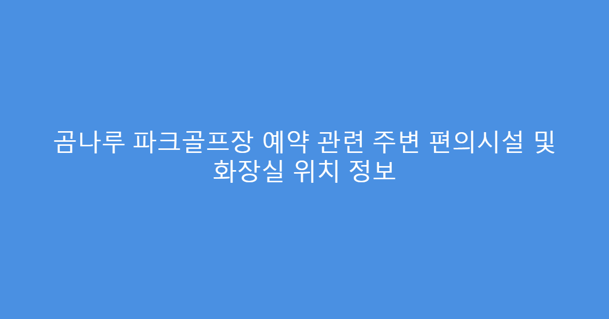 곰나루 파크골프장 예약 관련 주변 편의시설 및 화장실 위치 정보