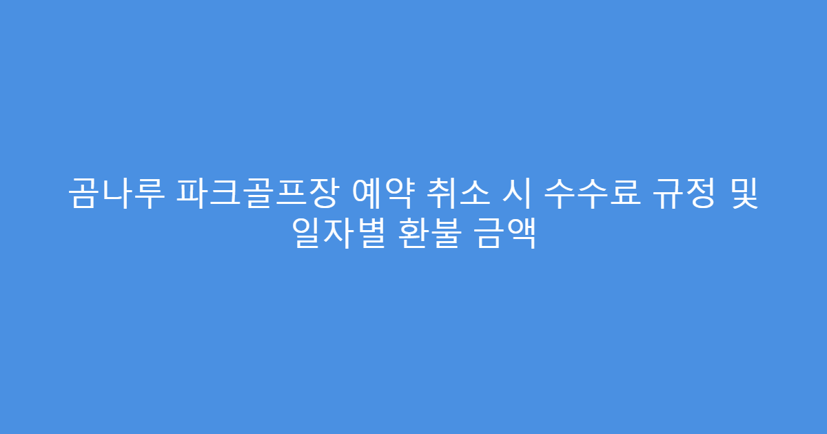 곰나루 파크골프장 예약 취소 시 수수료 규정 및 일자별 환불 금액