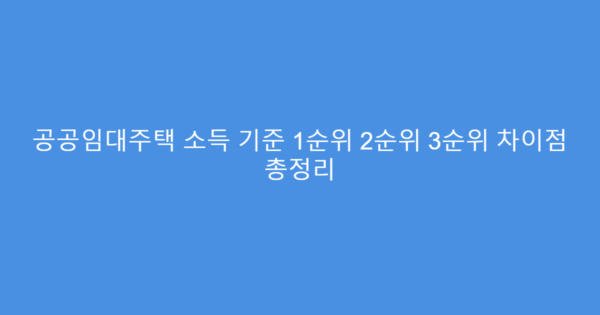 공공임대주택 소득 기준 1순위 2순위 3순위 차이점 총정리