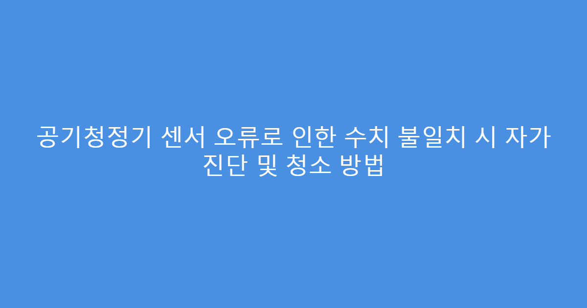 공기청정기 센서 오류로 인한 수치 불일치 시 자가 진단 및 청소 방법