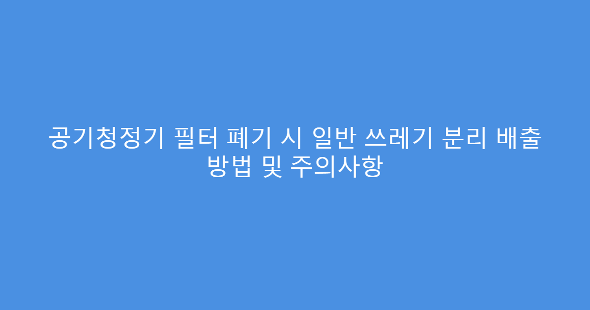 공기청정기 필터 폐기 시 일반 쓰레기 분리 배출 방법 및 주의사항