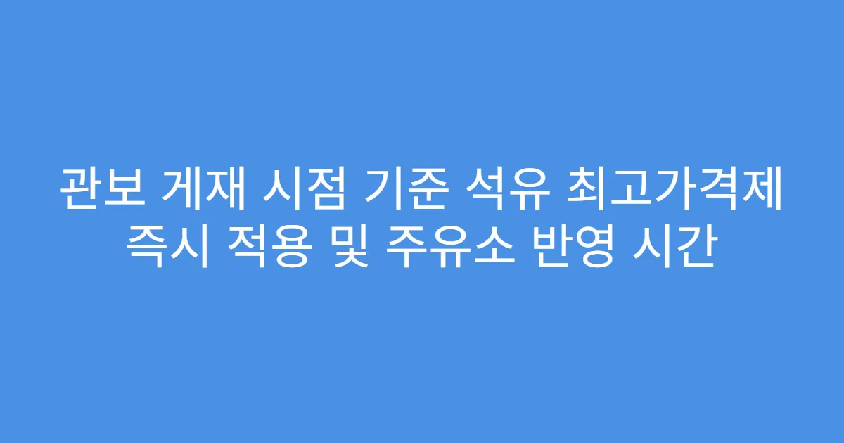관보 게재 시점 기준 석유 최고가격제 즉시 적용 및 주유소 반영 시간