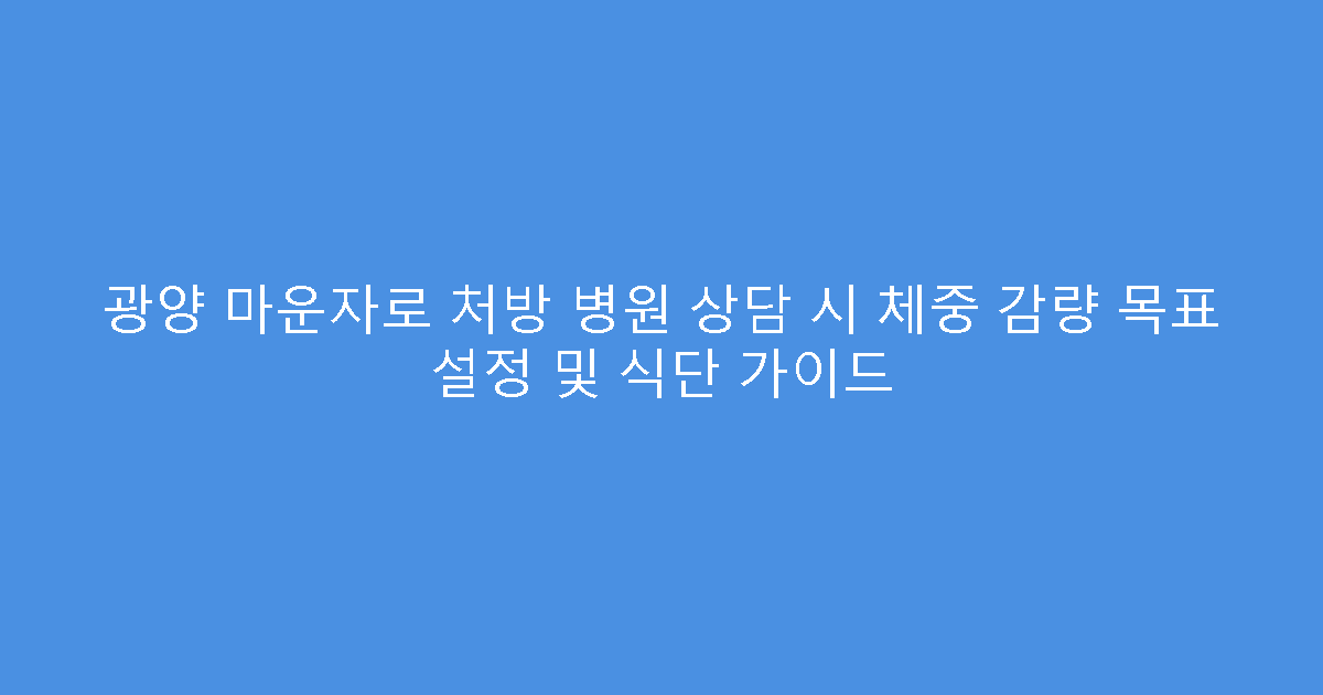 광양 마운자로 처방 병원 상담 시 체중 감량 목표 설정 및 식단 가이드