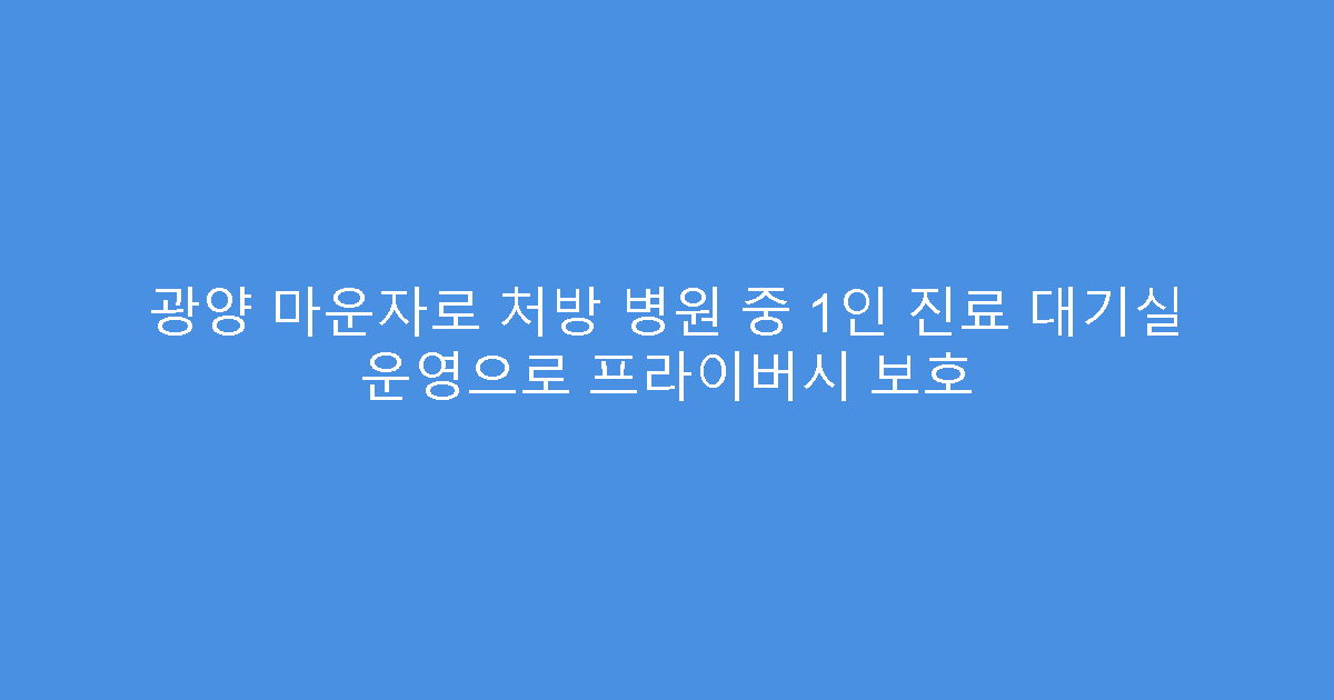 광양 마운자로 처방 병원 중 1인 진료 대기실 운영으로 프라이버시 보호