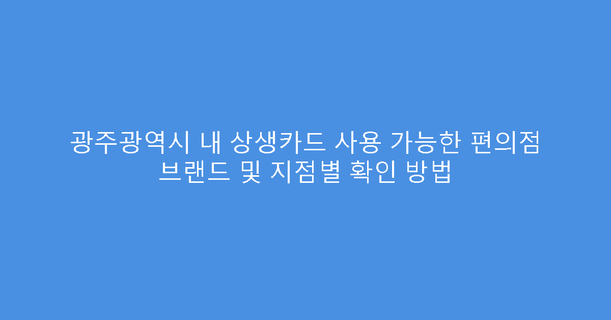 광주광역시 내 상생카드 사용 가능한 편의점 브랜드 및 지점별 확인 방법