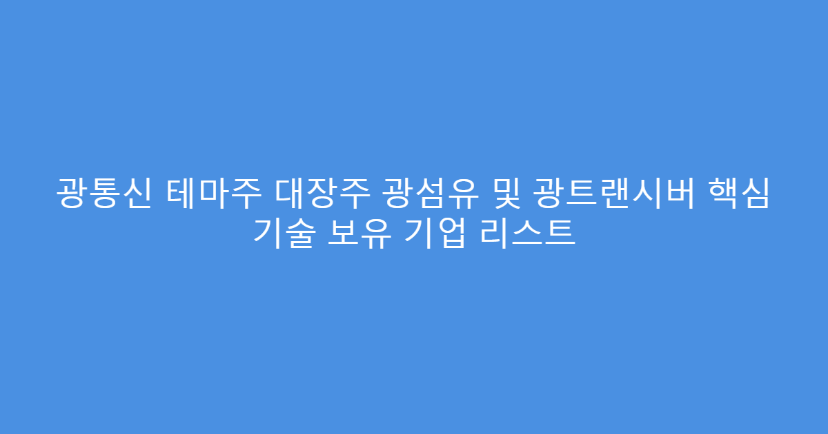 광통신 테마주 대장주 광섬유 및 광트랜시버 핵심 기술 보유 기업 리스트