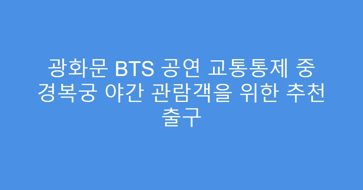 광화문 BTS 공연 교통통제 중 경복궁 야간 관람객을 위한 추천 출구