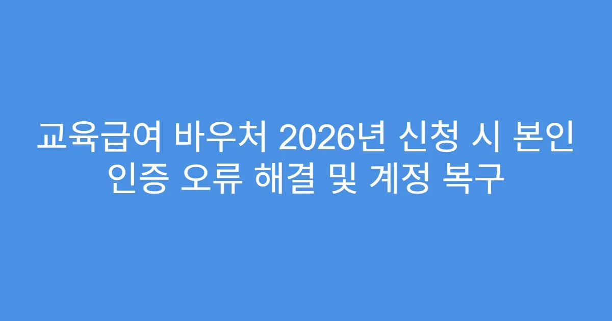 교육급여 바우처 2026년 신청 시 본인 인증 오류 해결 및 계정 복구