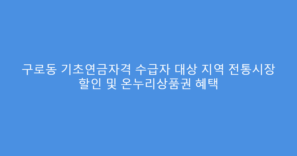 구로동 기초연금자격 수급자 대상 지역 전통시장 할인 및 온누리상품권 혜택