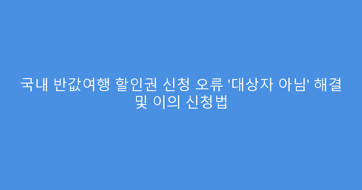 국내 반값여행 할인권 신청 오류 &lsquo;대상자 아님&rsquo; 해결 및 이의 신청법