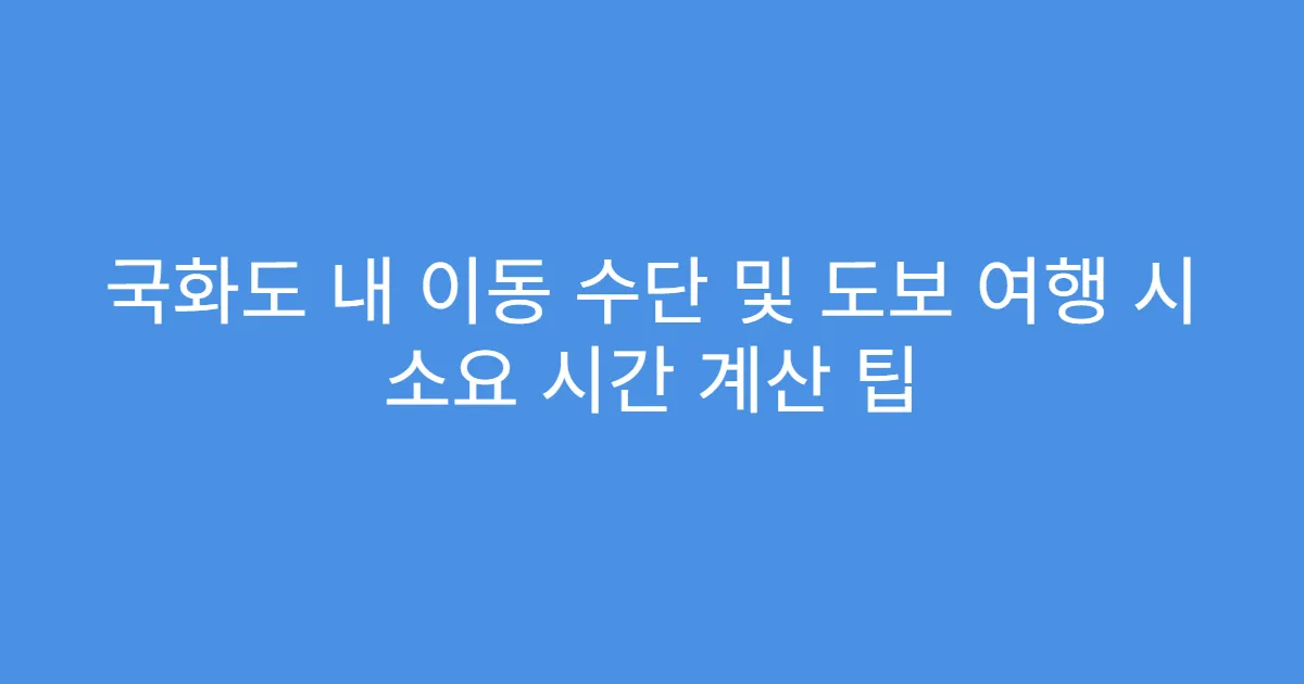 국화도 내 이동 수단 및 도보 여행 시 소요 시간 계산 팁