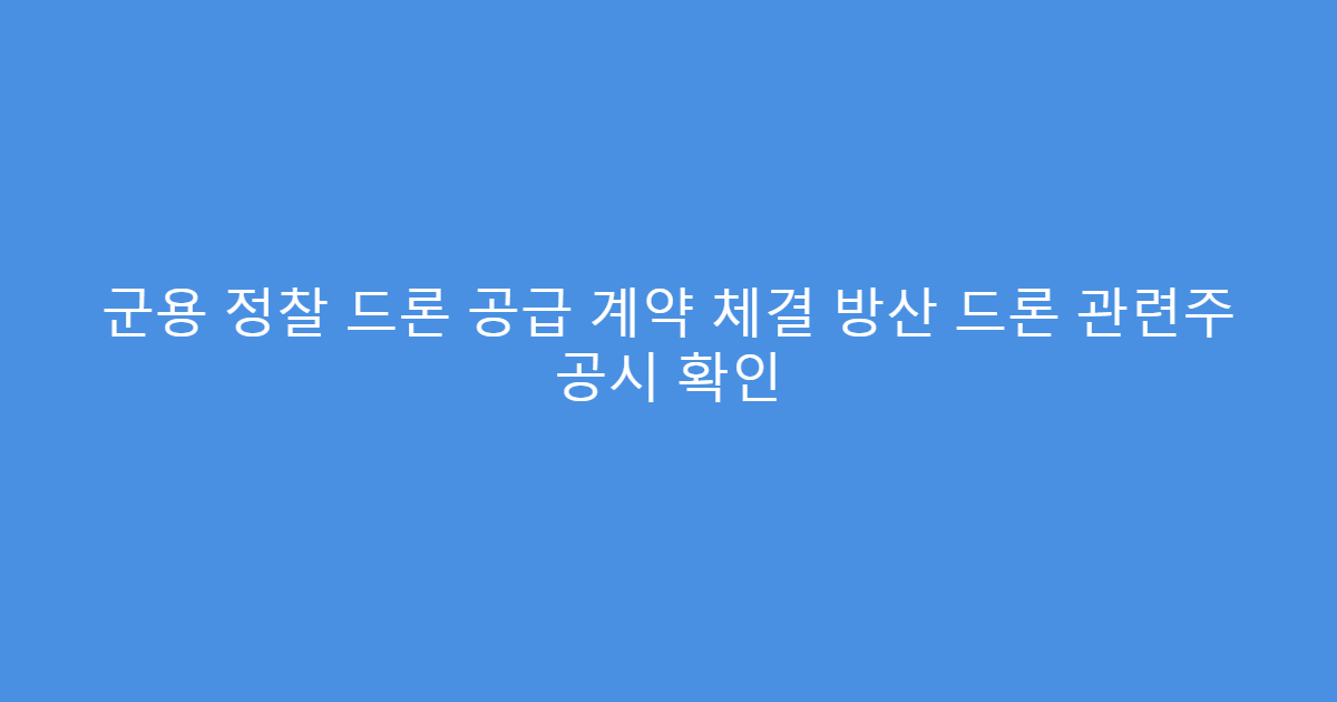 군용 정찰 드론 공급 계약 체결 방산 드론 관련주 공시 확인