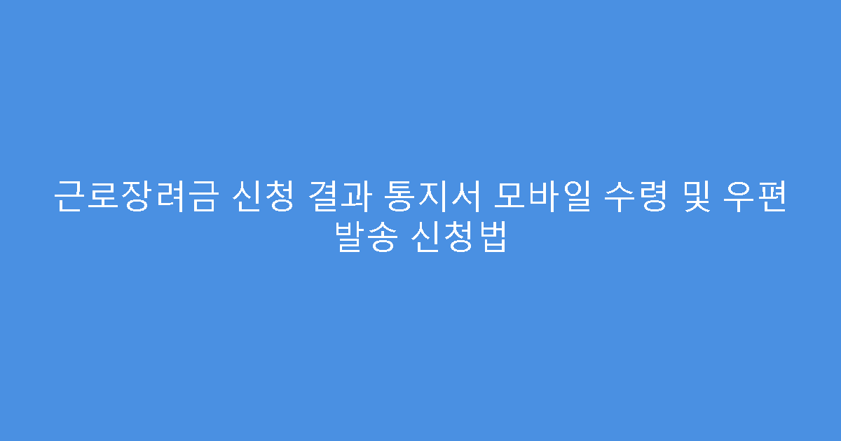 근로장려금 신청 결과 통지서 모바일 수령 및 우편 발송 신청법