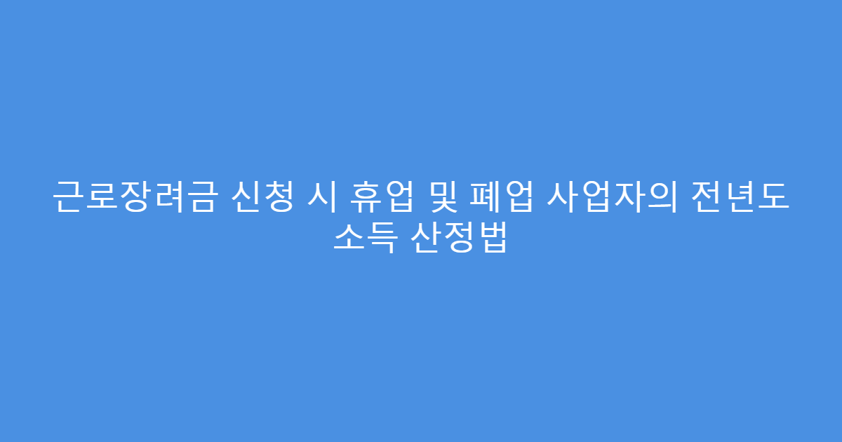 근로장려금 신청 시 휴업 및 폐업 사업자의 전년도 소득 산정법