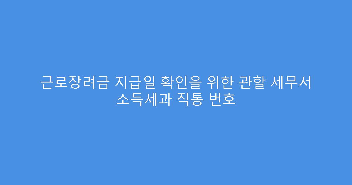 근로장려금 지급일 확인을 위한 관할 세무서 소득세과 직통 번호