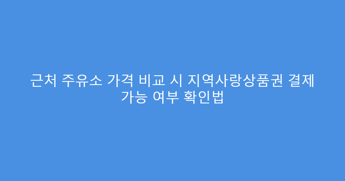 근처 주유소 가격 비교 시 지역사랑상품권 결제 가능 여부 확인법