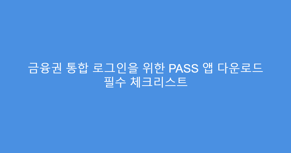 금융권 통합 로그인을 위한 PASS 앱 다운로드 필수 체크리스트