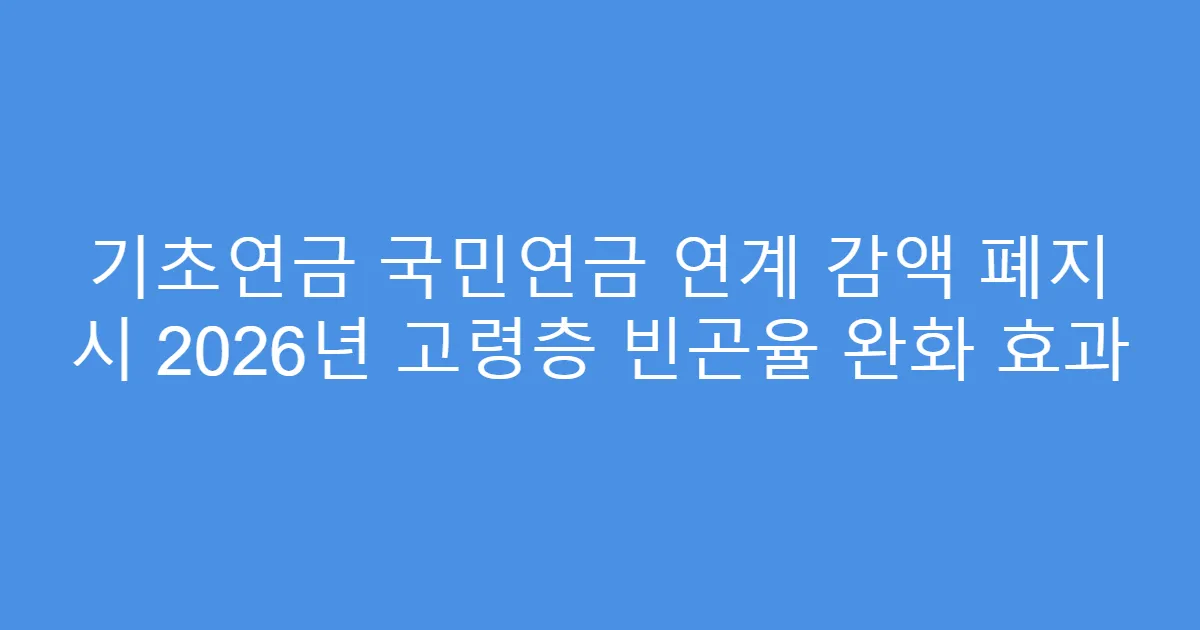 기초연금 국민연금 연계 감액 폐지 시 2026년 고령층 빈곤율 완화 효과