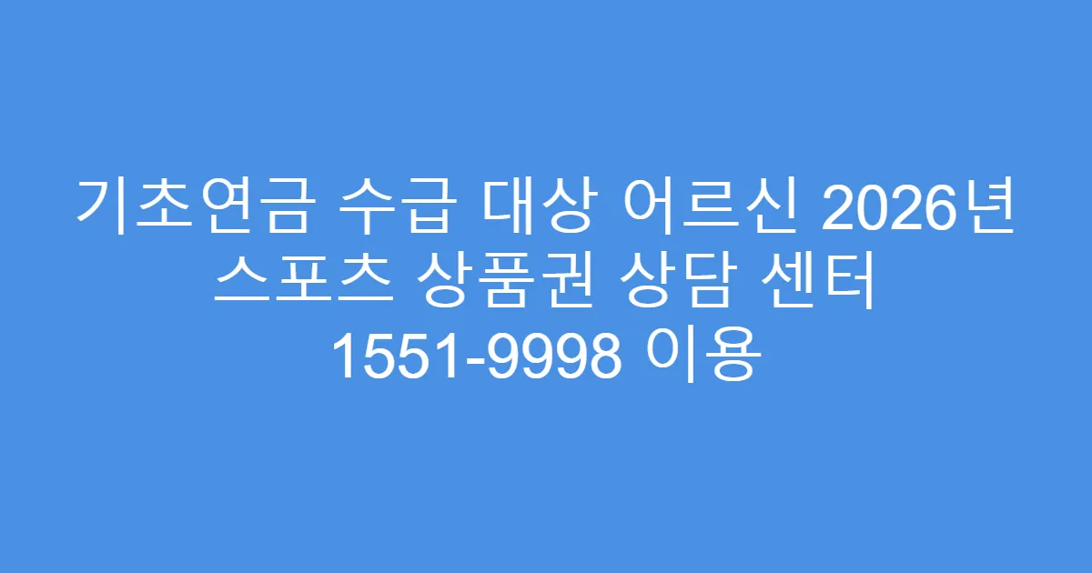 기초연금 수급 대상 어르신 2026년 스포츠 상품권 상담 센터 1551-9998 이용