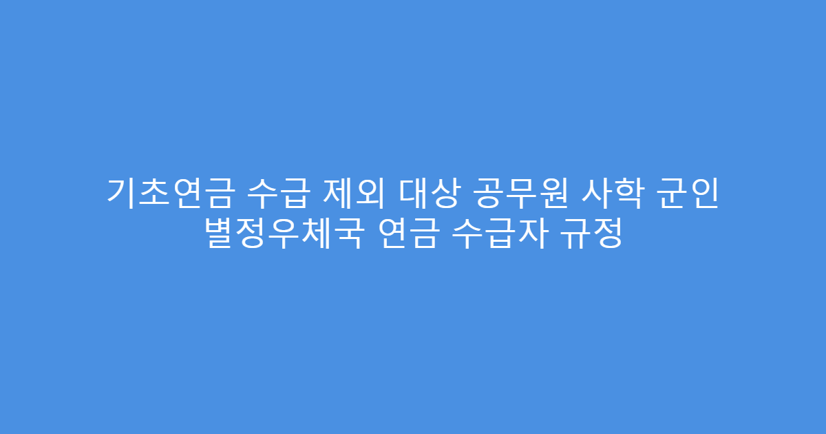 기초연금 수급 제외 대상 공무원 사학 군인 별정우체국 연금 수급자 규정
