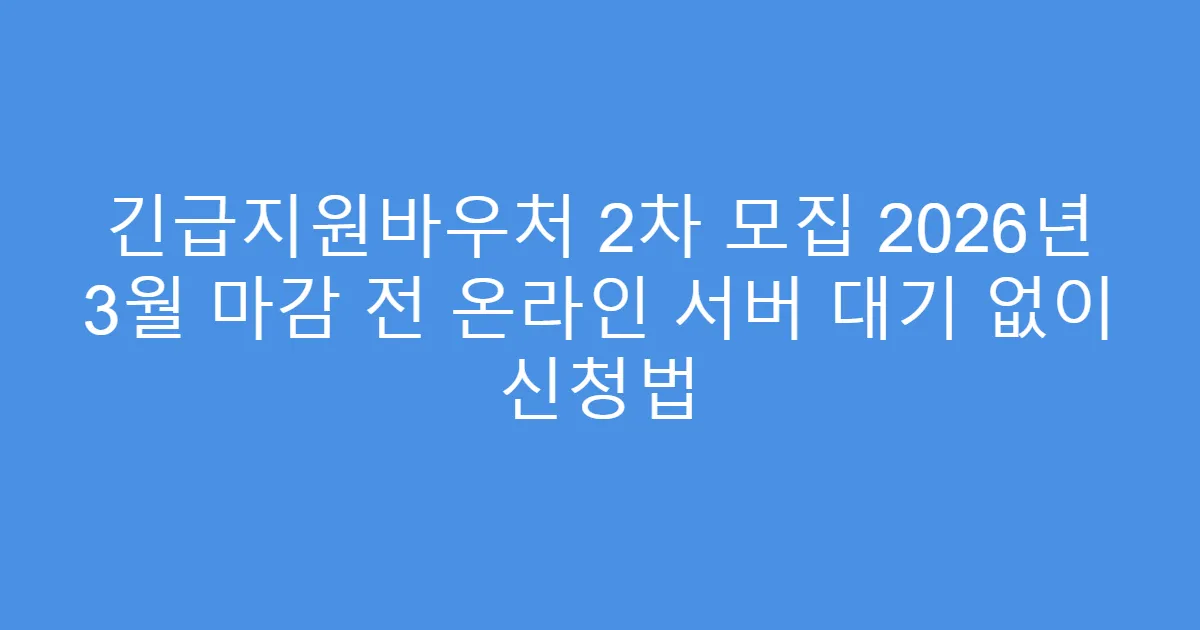 긴급지원바우처 2차 모집 2026년 3월 마감 전 온라인 서버 대기 없이 신청법