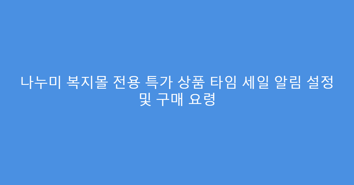 나누미 복지몰 전용 특가 상품 타임 세일 알림 설정 및 구매 요령