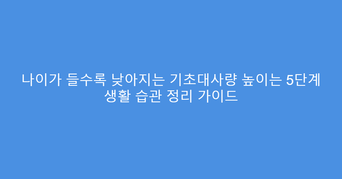 나이가 들수록 낮아지는 기초대사량 높이는 5단계 생활 습관 정리 가이드