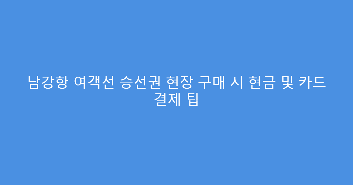 남강항 여객선 승선권 현장 구매 시 현금 및 카드 결제 팁