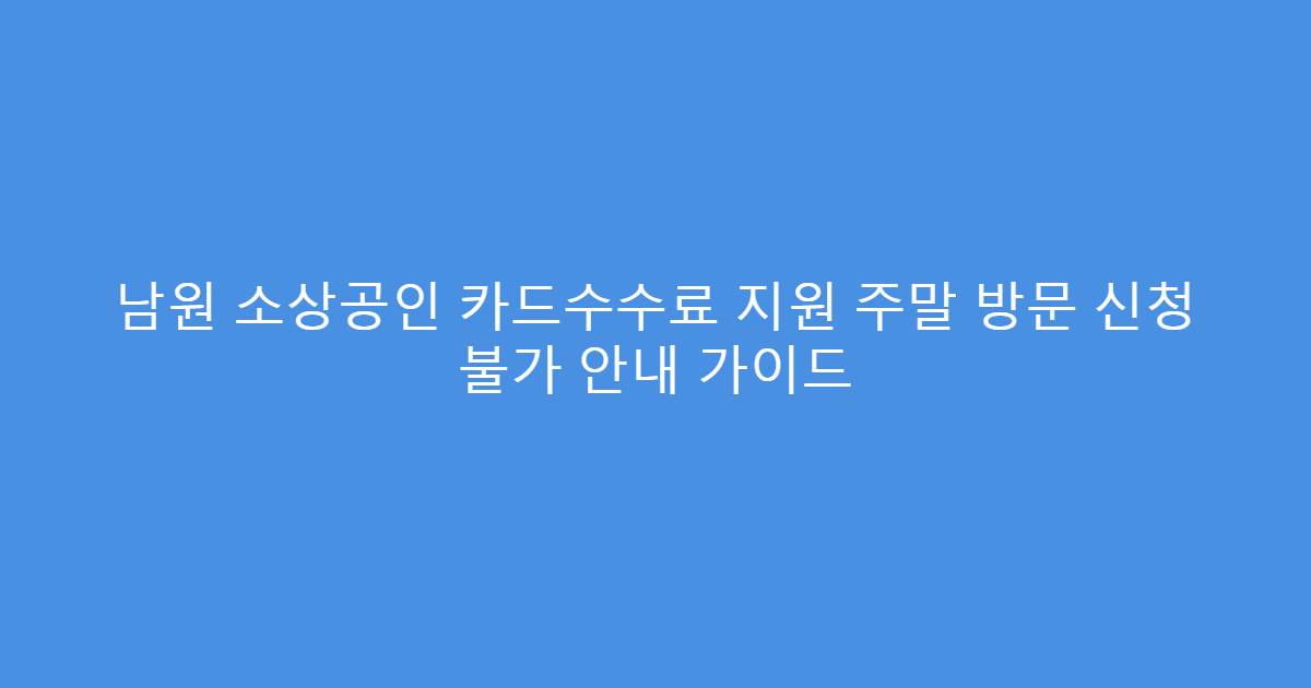 남원 소상공인 카드수수료 지원 주말 방문 신청 불가 안내 가이드