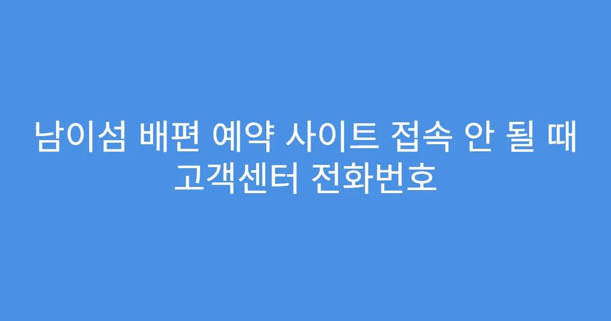 남이섬 배편 예약 사이트 접속 안 될 때 고객센터 전화번호