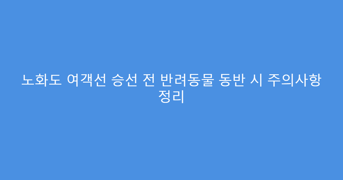 노화도 여객선 승선 전 반려동물 동반 시 주의사항 정리