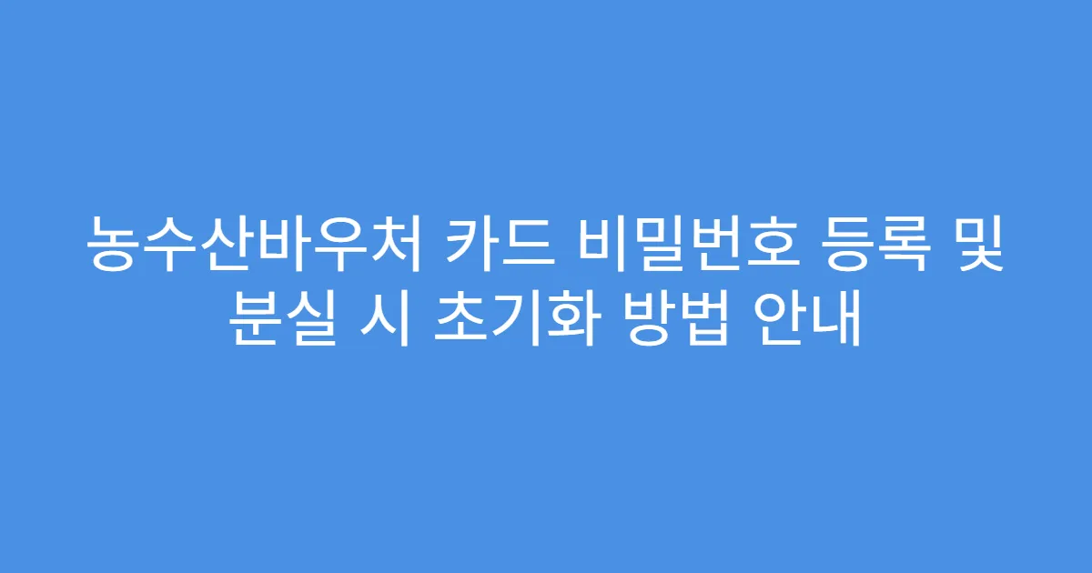 농수산바우처 카드 비밀번호 등록 및 분실 시 초기화 방법 안내
