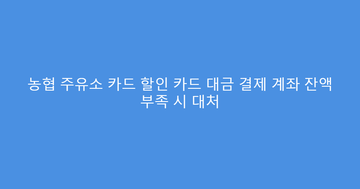 농협 주유소 카드 할인 카드 대금 결제 계좌 잔액 부족 시 대처
